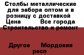 Столбы металлические для забора оптом и в розницу с доставкой › Цена ­ 210 - Все города Строительство и ремонт » Другое   . Мордовия респ.